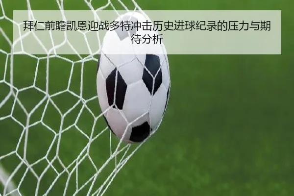 拜仁前瞻凯恩迎战多特冲击历史进球纪录的压力与期待分析 - kaiyun