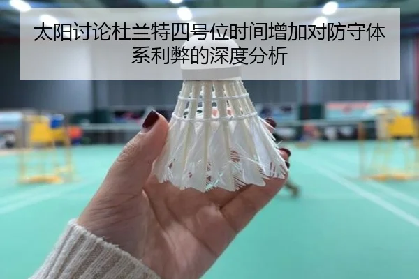 太阳讨论杜兰特四号位时间增加对防守体系利弊的深度分析 | kaiyun