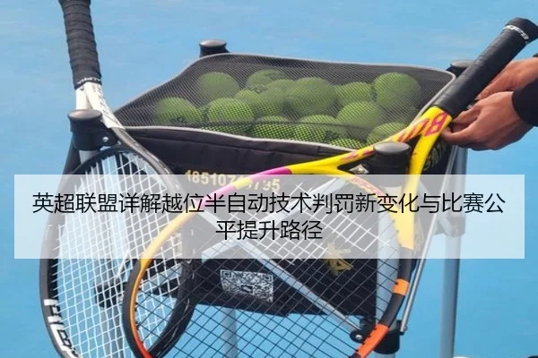 英超联盟详解越位半自动技术判罚新变化与比赛公平提升路径
